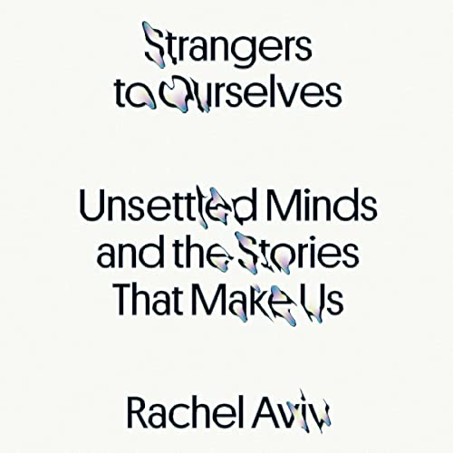 Strangers to Ourselves: Unsettled Minds and the Stories That Make Us