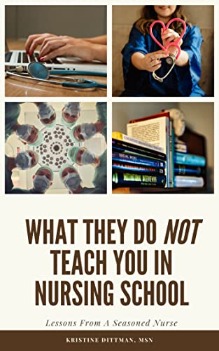 What They Do NOT Teach You In Nursing School: Lessons From A Seasoned Nurse