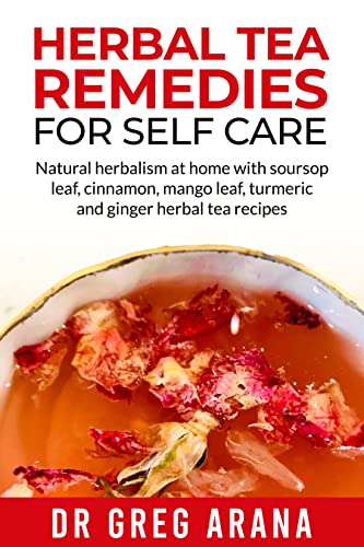 Herbal Tea Remedies: Natural herbalism at home with soursop leaf, cinnamon, mango leaf, turmeric and ginger herbal tea recipes