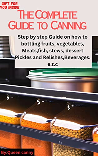 The Complete Guide to Canning: Step by step Guide on how to bottling ...