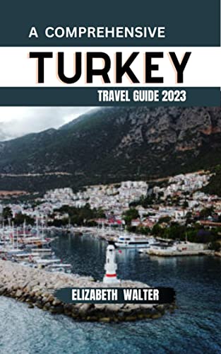 A COMPREHENSIVE TURKEY TRAVEL GUIDE 2023: Explore Turkey's diverse and 