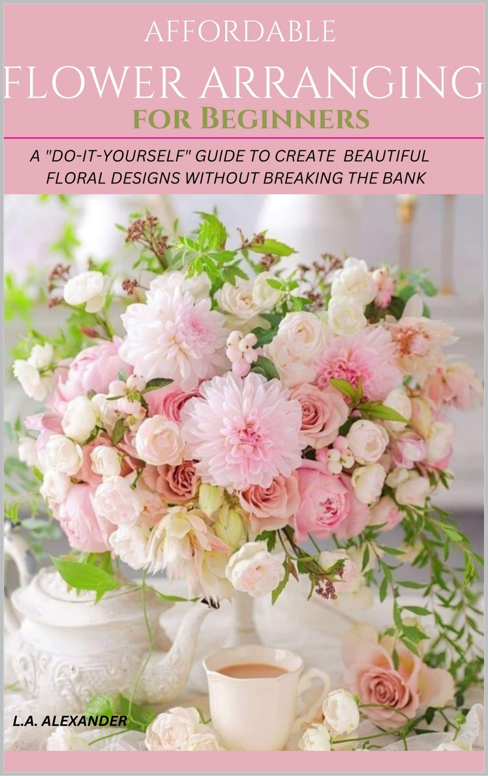 AFFORDABLE FLOWER ARRANGING FOR BEGINNERS A "DOITYOURSELF" GUIDE TO