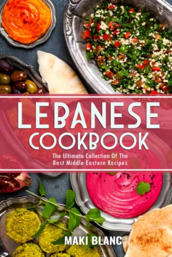 Lebanese Cookbook: The Ultimate Collection Of The Best Middle Eastern