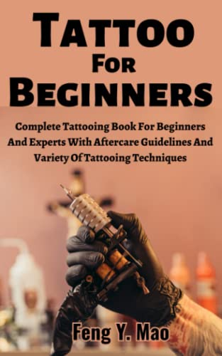 Tattoo For Beginners: Complete Tattooing Book For Beginners And Experts With Aftercare