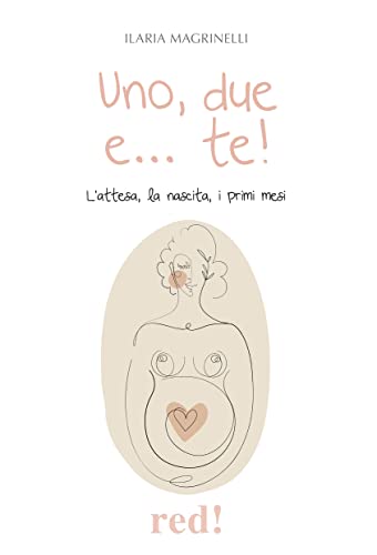 Uno, Due e... Te! L'attesa, la Nascita, i Primi Mesi
