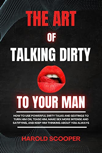 THE ART OF TALKING DIRTY TO YOUR MAN: HOW TO USE POWERFUL DIRTY TALKS