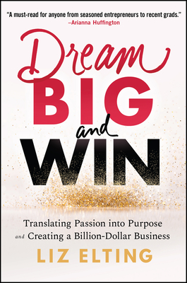 Dream Big and Win: Translating Passion into Purpose and Creating a Billion-Dollar Business