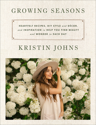 Growing Seasons: Heartfelt Recipes, DIY Style and Décor and Inspiration to Help You Find Beauty and Wonder in Each Day―Nourishing Recipes and Home Decor Inspiration for Every Season