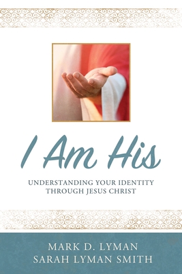 I Am His: Understanding Your Identity Through Jesus Christ [Paperback] Mark D. Lyman and Sarah L. Lyman