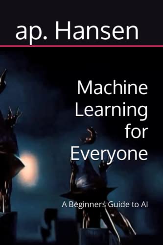 Machine Learning for Everyone: A Beginners Guide to AI by ap. Hansen ...