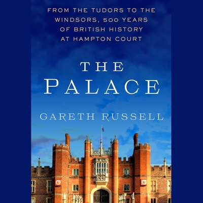 The Palace: From the Tudors to the Windsors, 500 Years of British History at Hampton Court