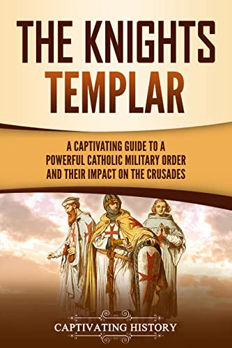 The Knights Templar: A Captivating Guide to a Powerful Catholic Military Order and Their Impact on the Crusades