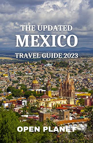THE UPDATED MEXICO TRAVEL GUIDE 2023: A Complete Guide for First Time ...