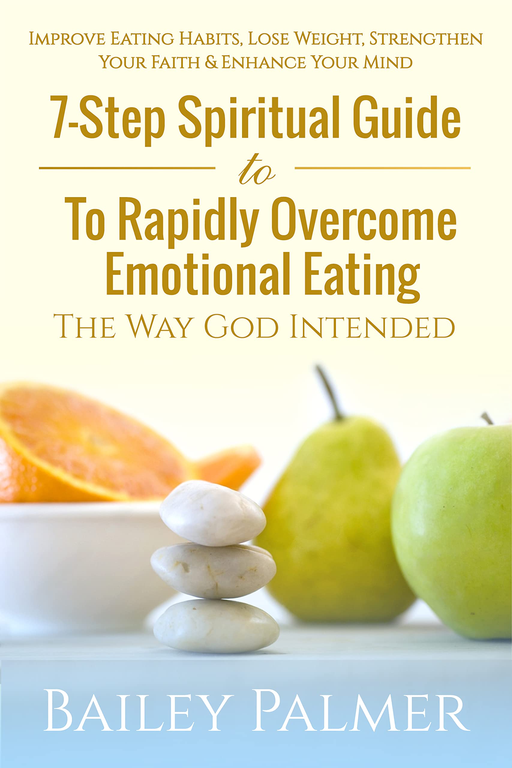 7-Step Spiritual Guide To Rapidly Overcome Emotional Eating The Way God Intended: Improve Eating Habits, Lose Weight, Strengthen Your Faith, & Enhance Your Mind