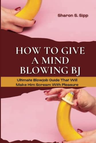 HOW TO GIVE A MIND BLOWING BJ: Ultimate Blowjob Guide That Will Make