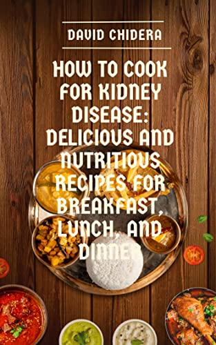 How To Cook For Kidney Disease: Delicious And Nutritious Recipes For