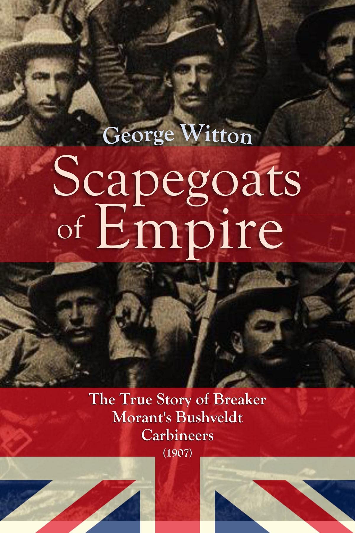 Scapegoats of the Empire The True Story of Breaker Morant's Bushveldt