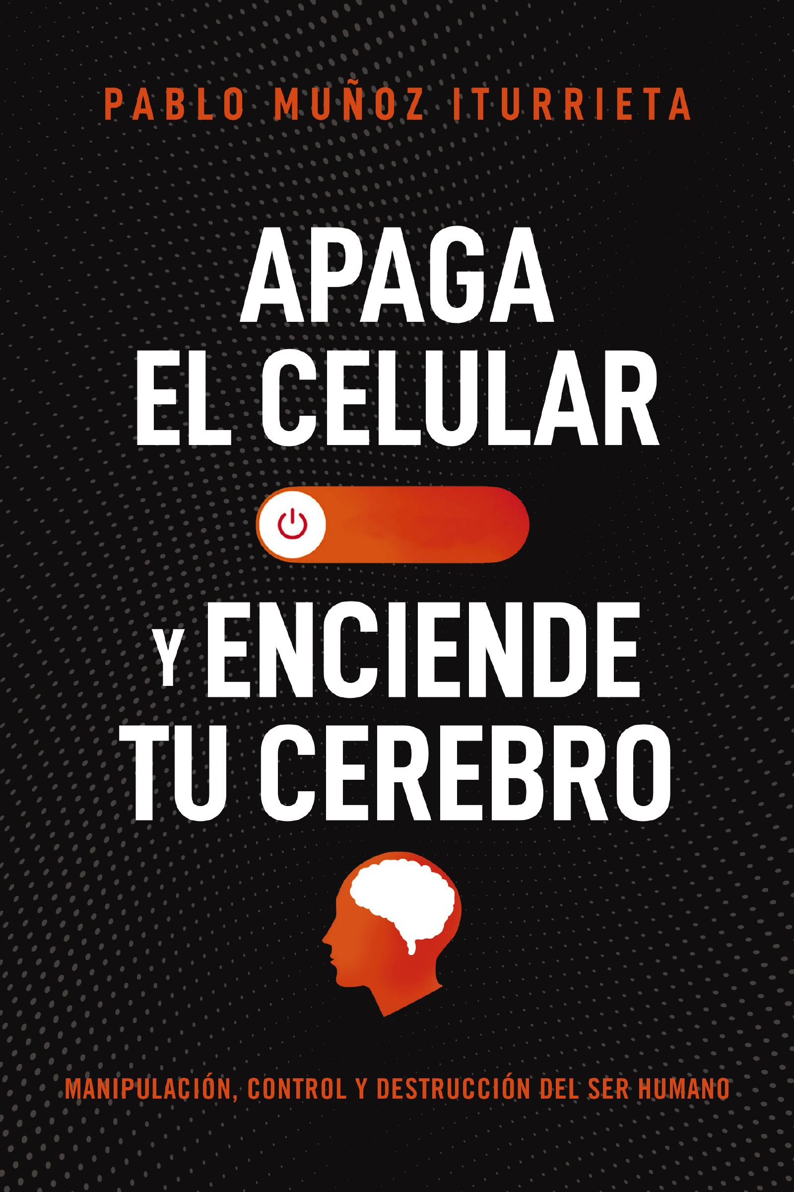Apaga el celular y enciende tu cerebro: Control, manipulación y destrucción del ser humano