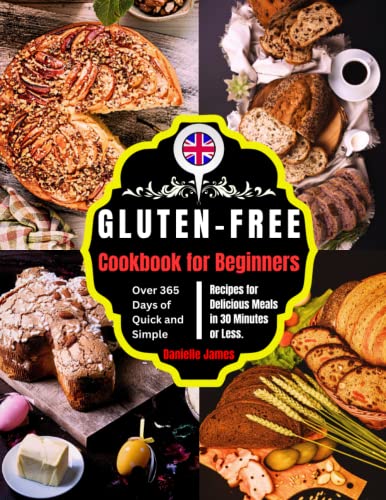 Gluten Free Cookbook for Beginners: Over 365 Days of Quick and Simple Recipes for Delicious Meals in 30 Minutes or Less.