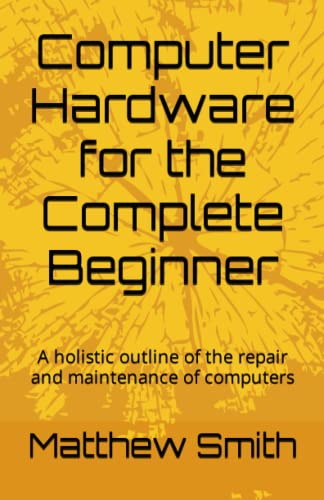 Computer Hardware for the Complete Beginner: A holistic outline of the ...