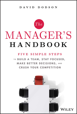 The Manager's Handbook: Five Simple Steps to Build a Team, Stay Focused, Make Better Decisions, and Crush Your Competition