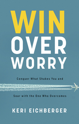 Win over Worry: Conquer What Shakes You and Soar with the One Who Overcomes