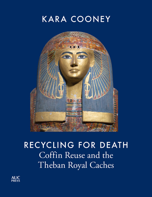 Recycling for Death: Coffin Reuse in Ancient Egypt and the Theban Royal Caches