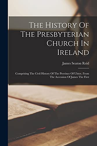 The History Of The Presbyterian Church In Ireland Comprising The Civil