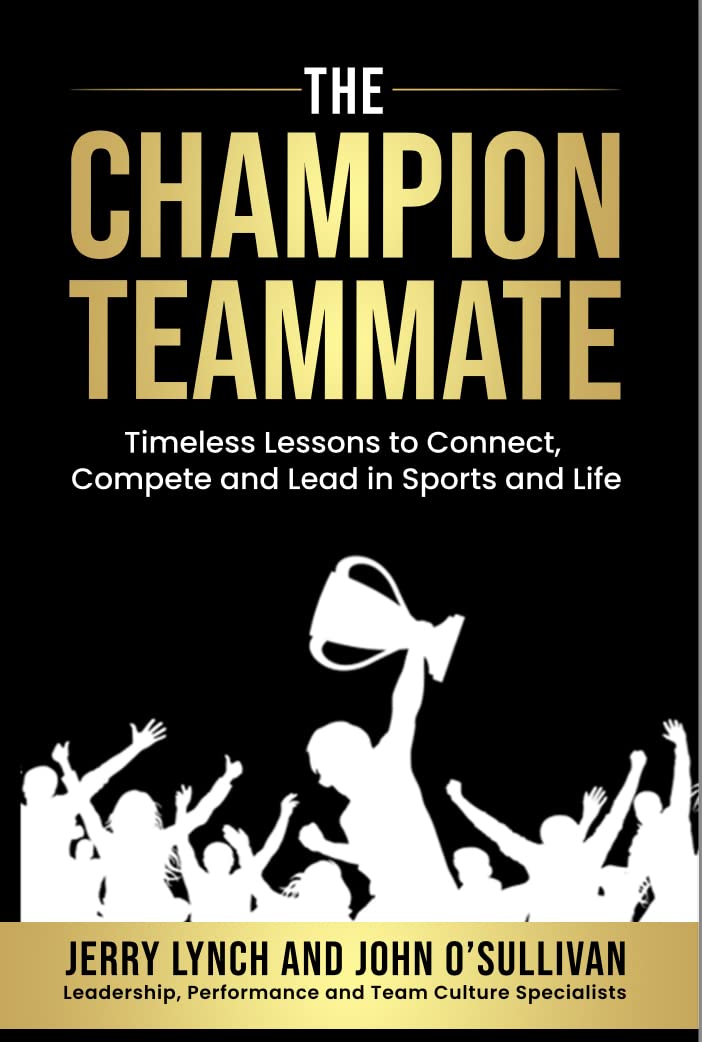 The Champion Teammate: Timeless Lessons to Connect, Compete and Lead in Sports and Life