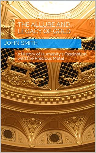 The Allure and Legacy of Gold: A History of Humanity's Fascination with 