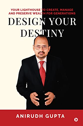Design your Destiny : Your Lighthouse to Create, Manage and Preserve Wealth for Generations