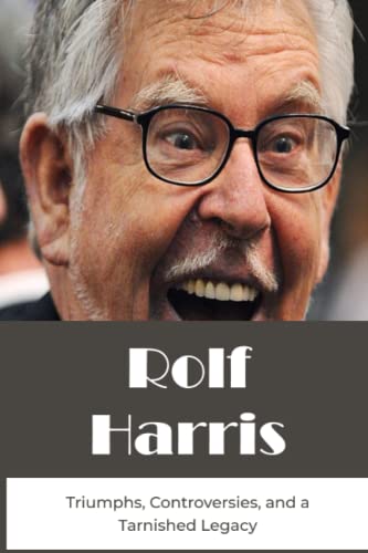 Rolf Harris: Triumphs, Controversies, and a Tarnished Legacy by Legit