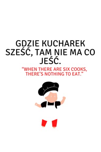 Gdzie kucharek sześć, tam nie ma co jeść. “When there are six cooks