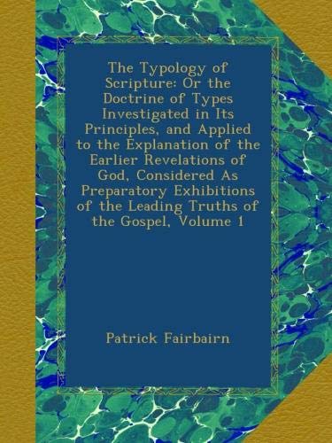 The Typology of Scripture: Or the Doctrine of Types Investigated in Its ...