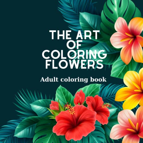 The Art of Coloring Flowers Coloring Book For Adults With 50 Different