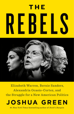 The Rebels: Elizabeth Warren, Bernie Sanders, Alexandria Ocasio-Cortez, and the Struggle fora New American Politics