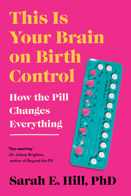 This Is Your Brain on Birth Control: The Surprising Science of Women, Hormones, and the Law of Unintended Consequences
