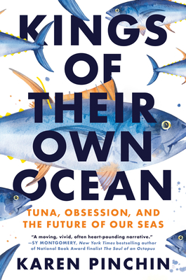 Kings of Their Own Ocean: Tuna, Obsession, and the Future of Our Seas by  Karen Pinchin