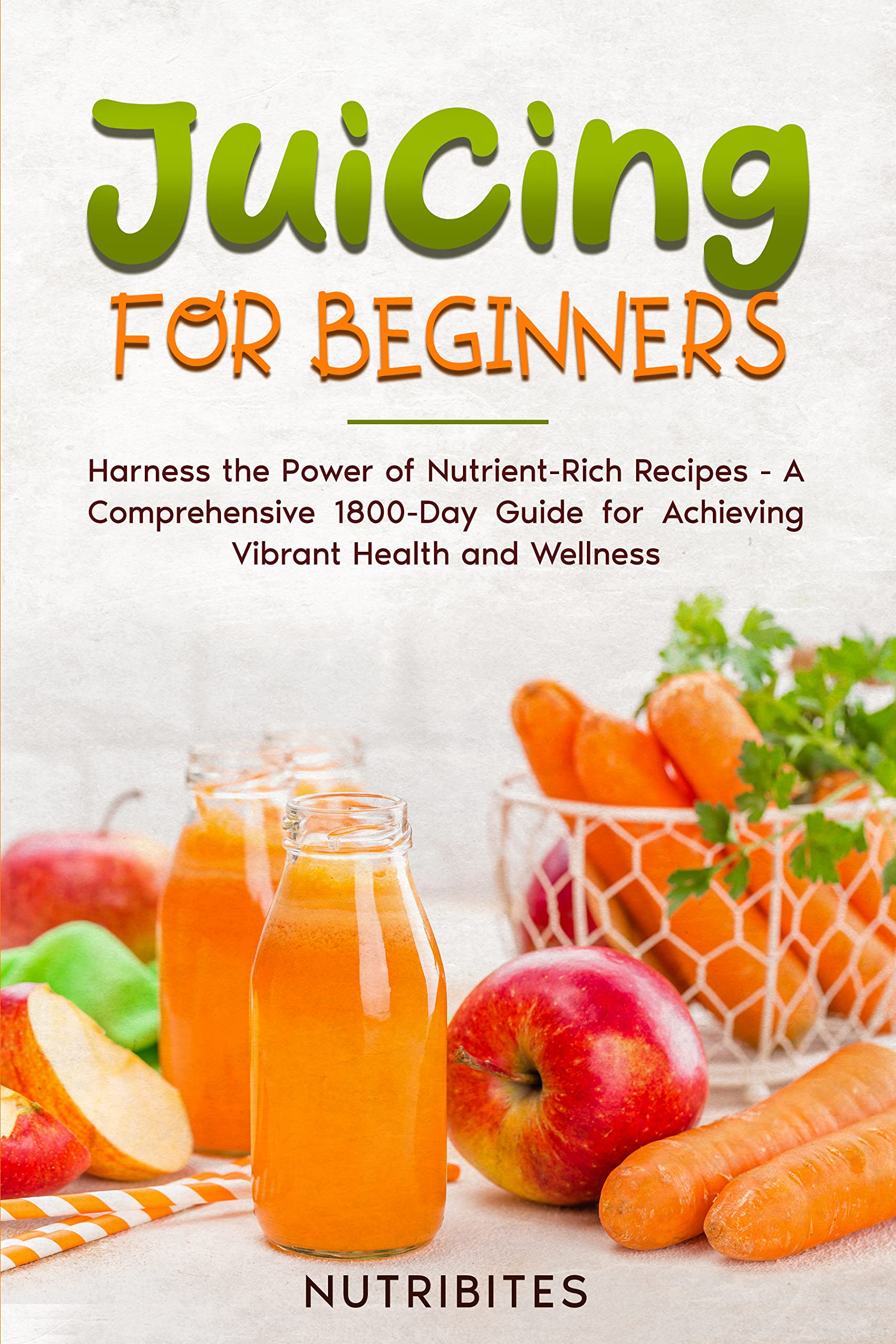 Juicing for Beginners Harness the Power of NutrientRich Recipes A
