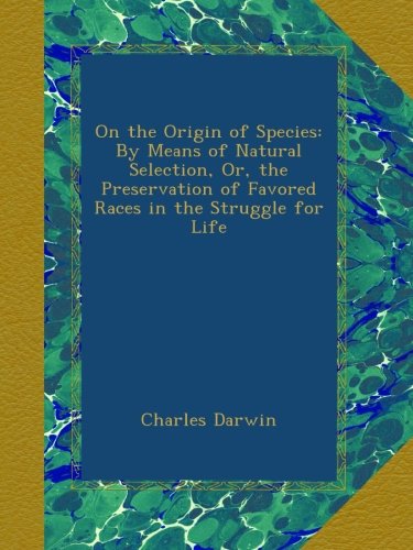 On the Origin of Species: By Means of Natural Selection, Or, the ...