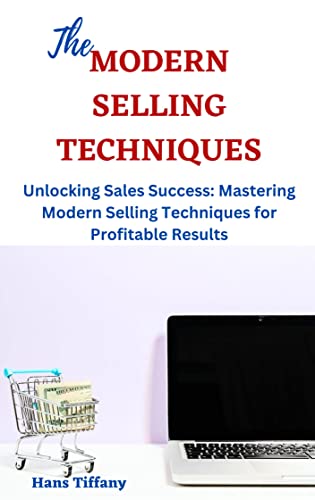 MODERN SELLING TECHNIQUES: Unlocking Sales Success: Mastering Modern Selling Techniques for 