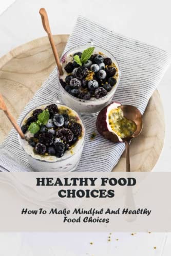 Healthy Food Choices: How To Make Mindful And Healthy Food Choices by