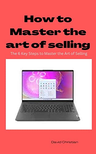 HOW TO MASTER THE ART OF SELLING: The 6 Key Steps to Master the Art of ...
