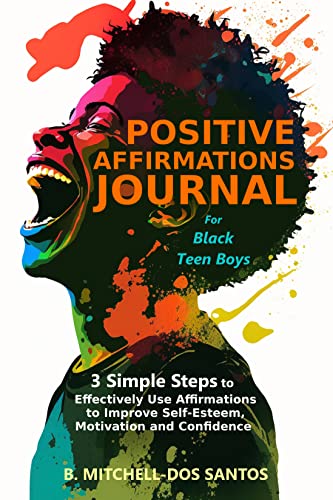 Positive Affirmations Journal for Black Teen Boys: 3 Simple Steps to Effectively Use Affirmations to Improve Your Self-Esteem, Motivation, and Confidence
