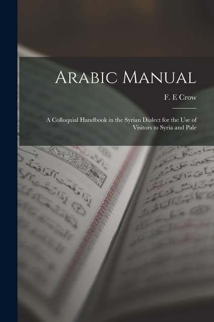 Arabic Manual: A Colloquial Handbook in the Syrian Dialect for the Use ...