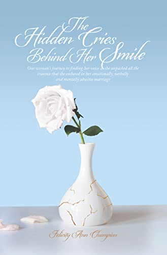 The Hidden Cries Behind Her Smile: One woman's journey to finding her voice as she unpacked all the trauma that she endured in her emotionally, verbally and mentally abusive marriage