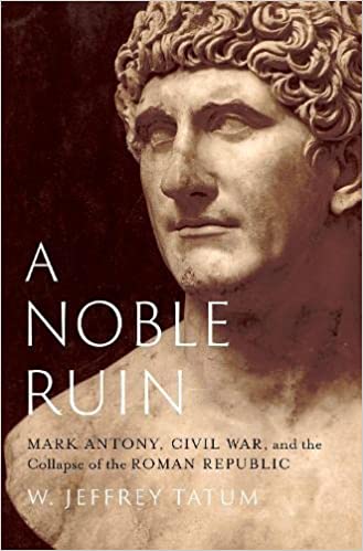 A Noble Ruin: Mark Antony, Civil War, and the Collapse of the Roman Republic