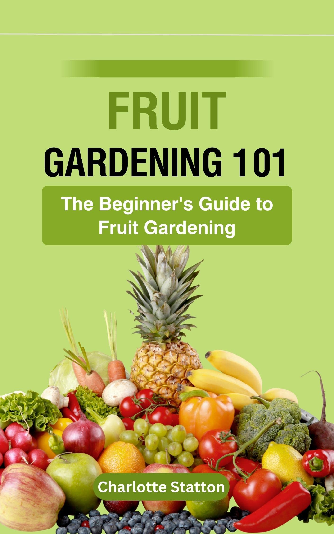 Fruit Gardening 101 The Beginner's Guide to Fruit Gardening by