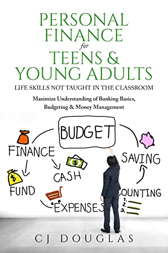 Personal Finance for Teens & Young Adults: Life Skills Not Taught in the Classroom: Maximize Understanding of Banking Basics, Budgeting & Money Management