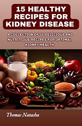 15 HEALTHY RECIPES FOR KIDNEY DISEASES : A Collection of 15 Delicious